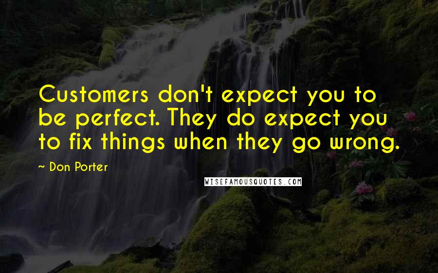 Don Porter Quotes: Customers don't expect you to be perfect. They do expect you to fix things when they go wrong.