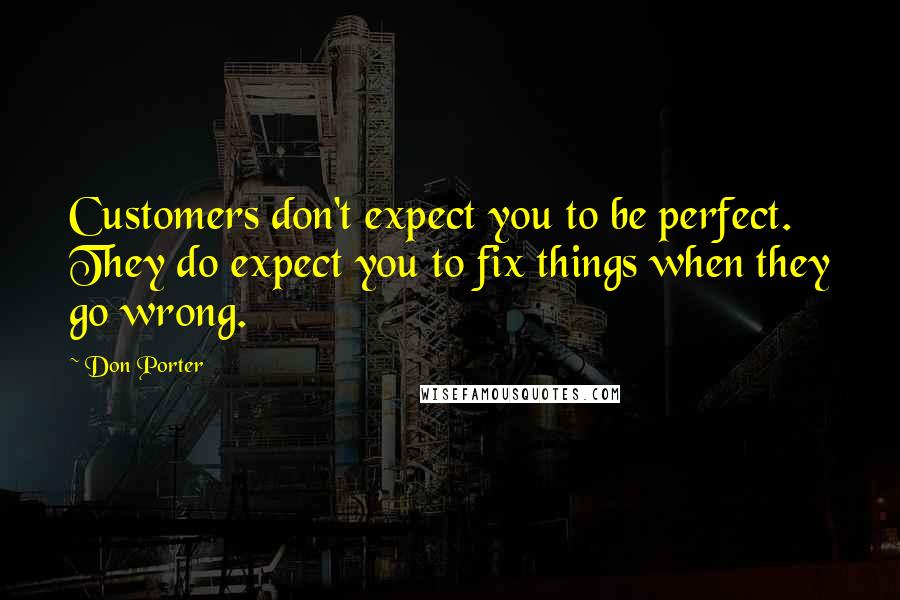 Don Porter Quotes: Customers don't expect you to be perfect. They do expect you to fix things when they go wrong.