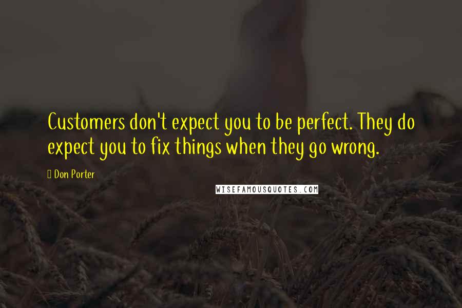 Don Porter Quotes: Customers don't expect you to be perfect. They do expect you to fix things when they go wrong.