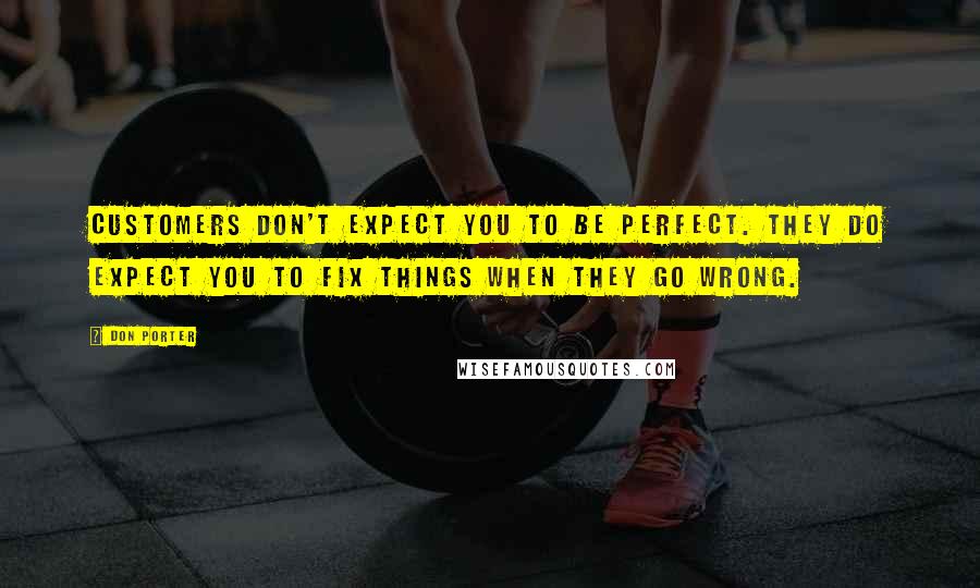 Don Porter Quotes: Customers don't expect you to be perfect. They do expect you to fix things when they go wrong.