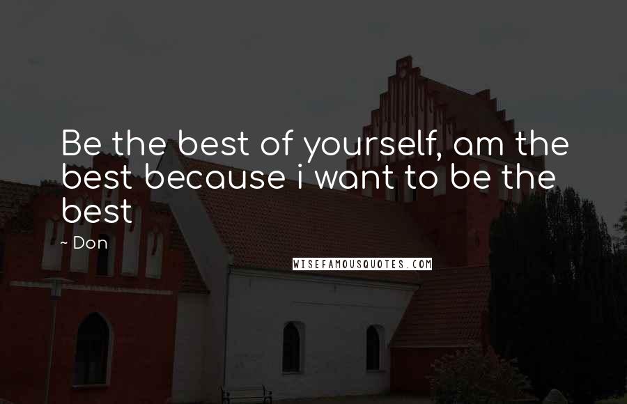 Don Quotes: Be the best of yourself, am the best because i want to be the best