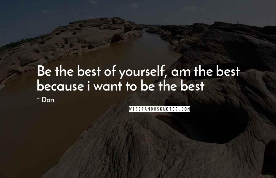 Don Quotes: Be the best of yourself, am the best because i want to be the best