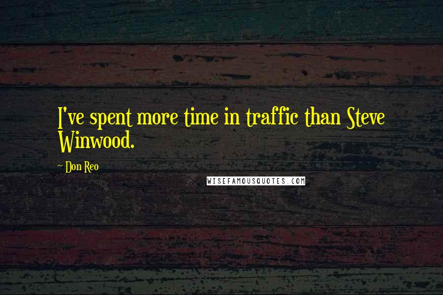 Don Reo Quotes: I've spent more time in traffic than Steve Winwood.