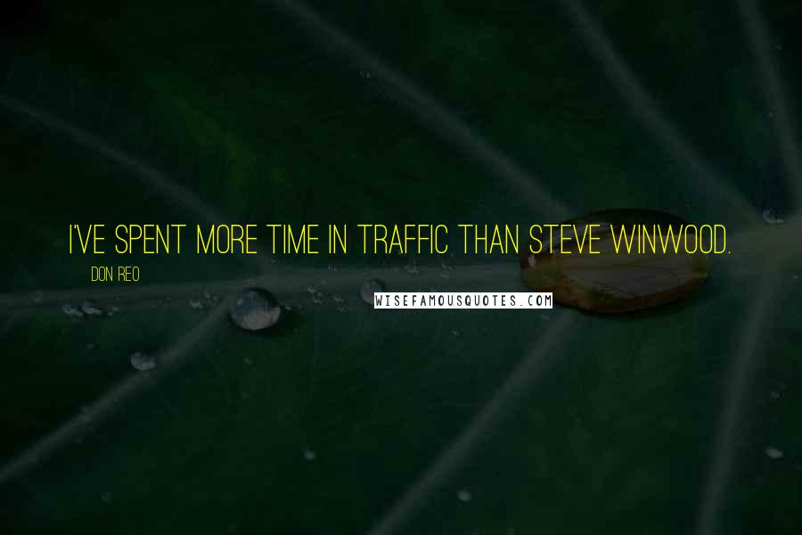 Don Reo Quotes: I've spent more time in traffic than Steve Winwood.