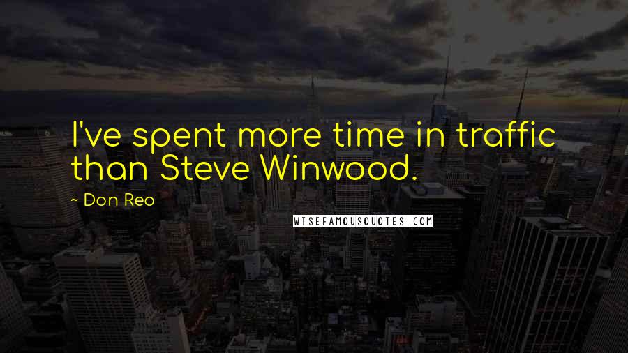 Don Reo Quotes: I've spent more time in traffic than Steve Winwood.