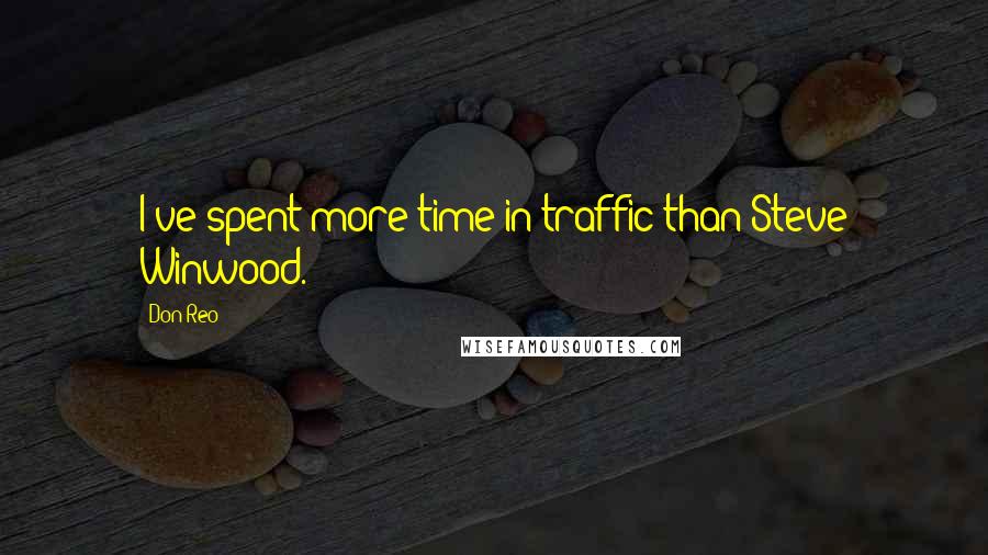 Don Reo Quotes: I've spent more time in traffic than Steve Winwood.