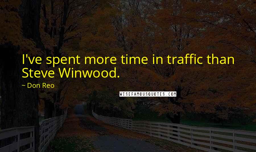 Don Reo Quotes: I've spent more time in traffic than Steve Winwood.