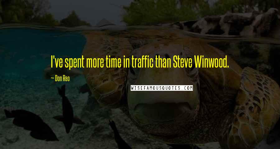 Don Reo Quotes: I've spent more time in traffic than Steve Winwood.