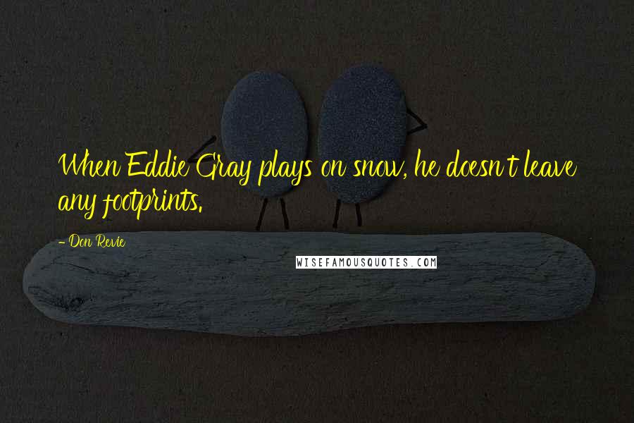 Don Revie Quotes: When Eddie Gray plays on snow, he doesn't leave any footprints.