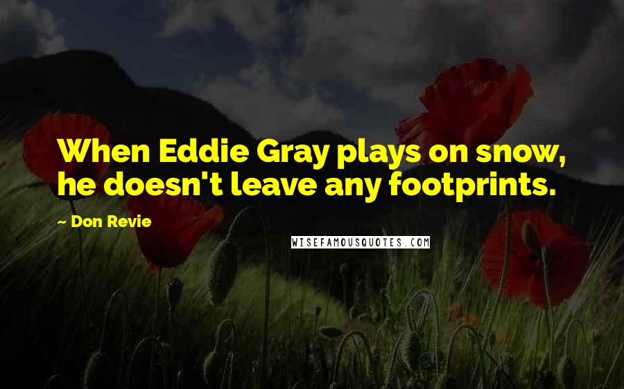 Don Revie Quotes: When Eddie Gray plays on snow, he doesn't leave any footprints.