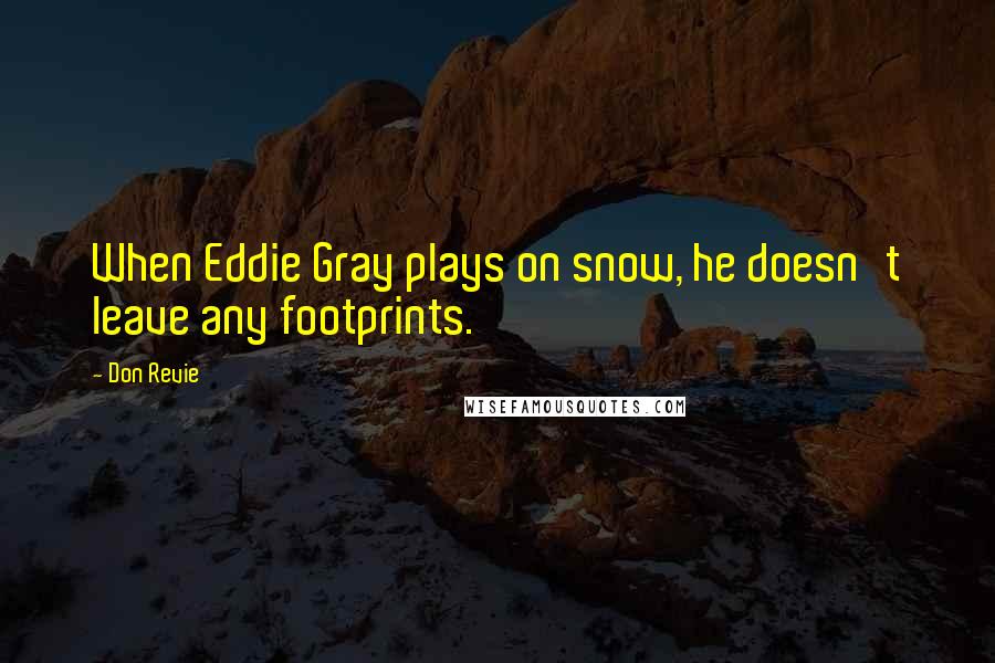 Don Revie Quotes: When Eddie Gray plays on snow, he doesn't leave any footprints.