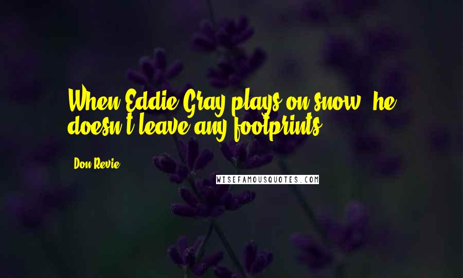 Don Revie Quotes: When Eddie Gray plays on snow, he doesn't leave any footprints.