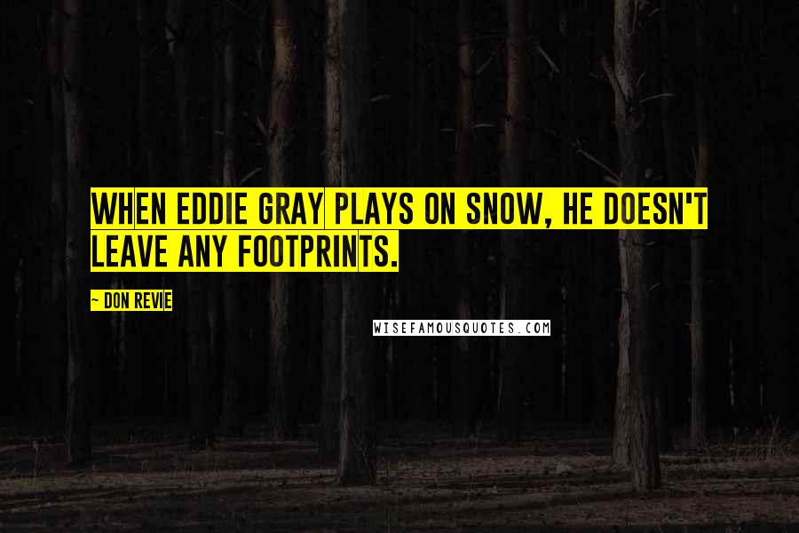 Don Revie Quotes: When Eddie Gray plays on snow, he doesn't leave any footprints.