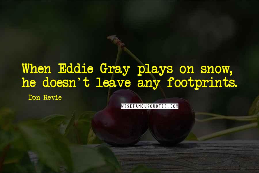 Don Revie Quotes: When Eddie Gray plays on snow, he doesn't leave any footprints.