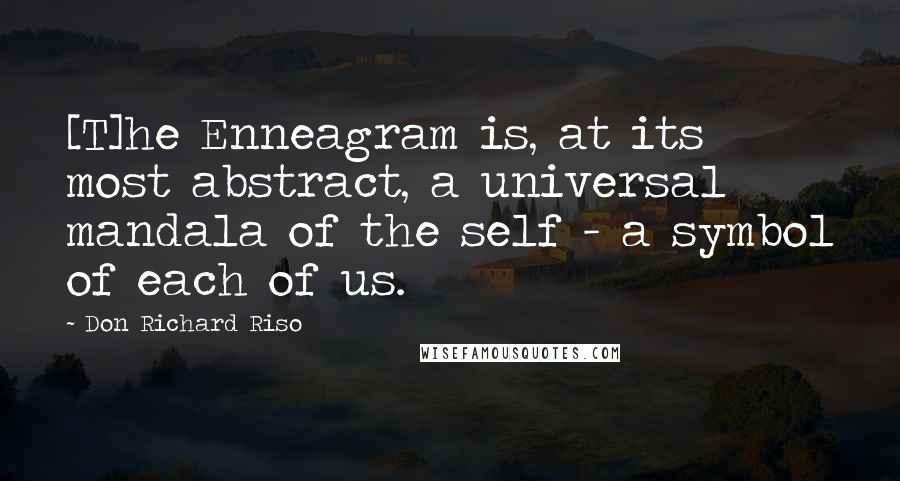 Don Richard Riso Quotes: [T]he Enneagram is, at its most abstract, a universal mandala of the self - a symbol of each of us.