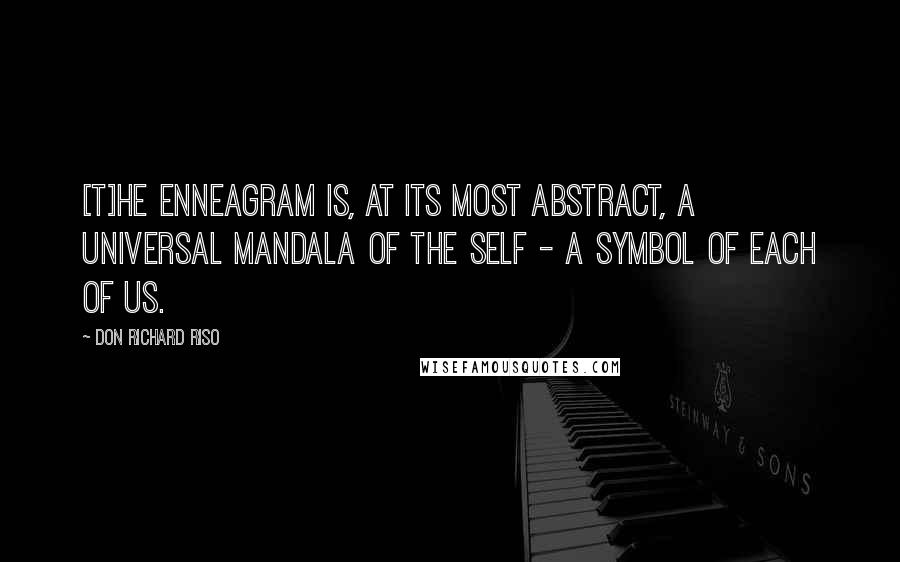 Don Richard Riso Quotes: [T]he Enneagram is, at its most abstract, a universal mandala of the self - a symbol of each of us.