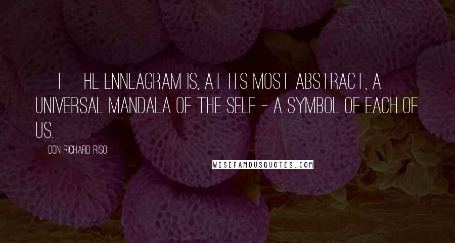 Don Richard Riso Quotes: [T]he Enneagram is, at its most abstract, a universal mandala of the self - a symbol of each of us.