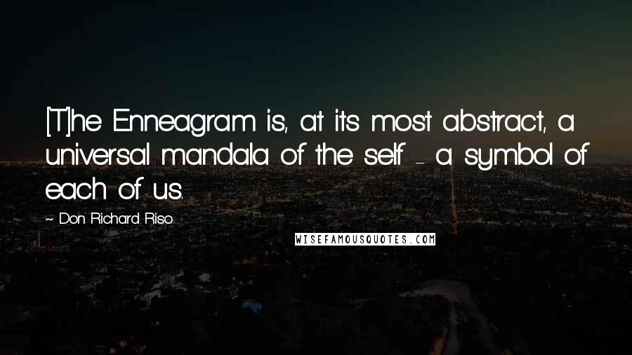 Don Richard Riso Quotes: [T]he Enneagram is, at its most abstract, a universal mandala of the self - a symbol of each of us.