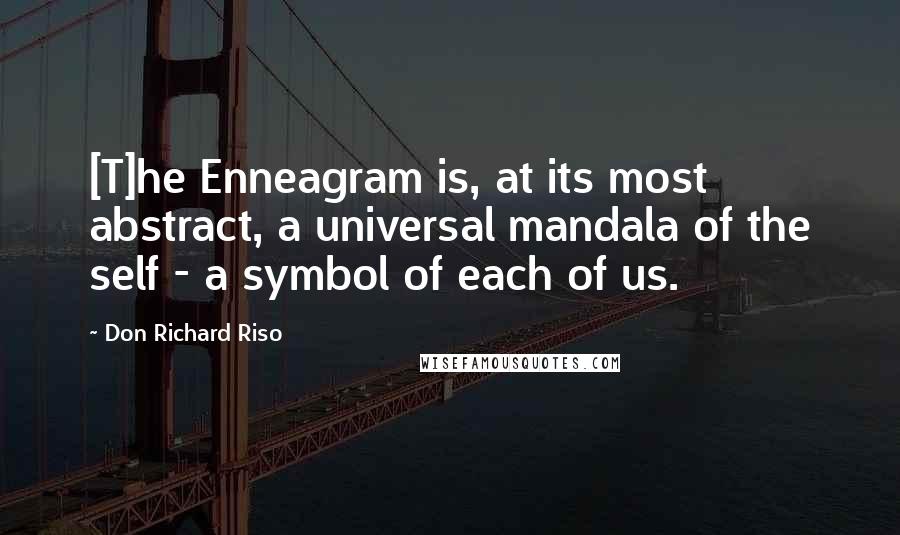 Don Richard Riso Quotes: [T]he Enneagram is, at its most abstract, a universal mandala of the self - a symbol of each of us.