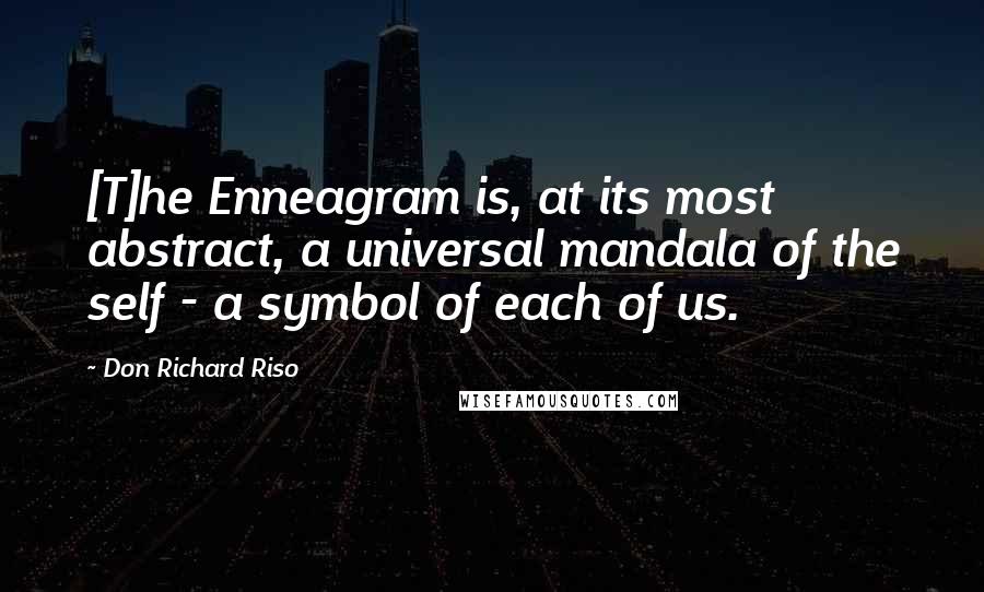 Don Richard Riso Quotes: [T]he Enneagram is, at its most abstract, a universal mandala of the self - a symbol of each of us.