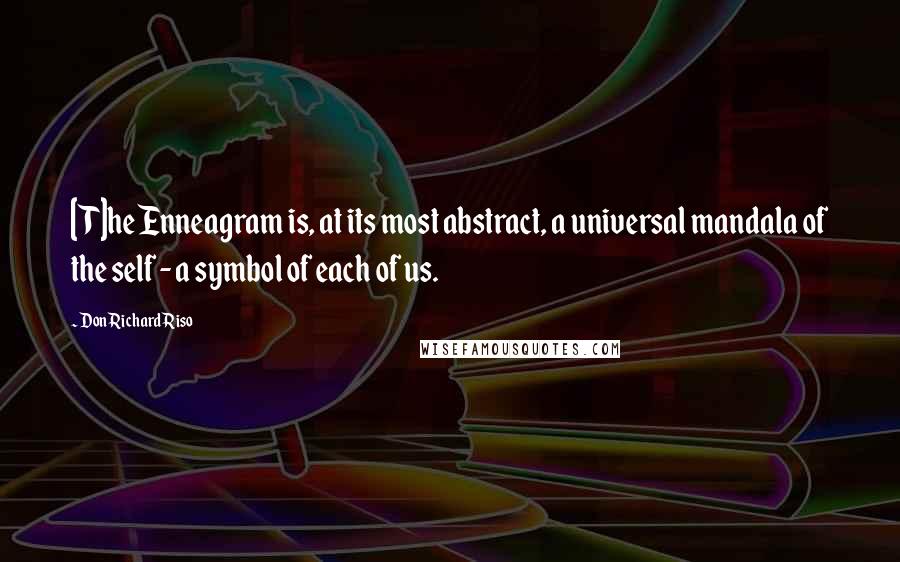 Don Richard Riso Quotes: [T]he Enneagram is, at its most abstract, a universal mandala of the self - a symbol of each of us.