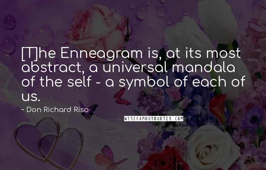 Don Richard Riso Quotes: [T]he Enneagram is, at its most abstract, a universal mandala of the self - a symbol of each of us.