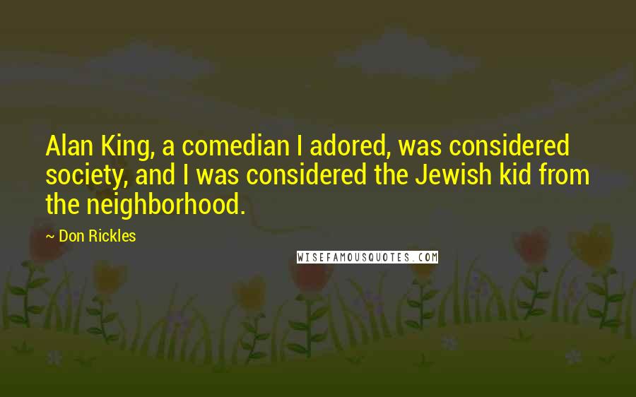 Don Rickles Quotes: Alan King, a comedian I adored, was considered society, and I was considered the Jewish kid from the neighborhood.