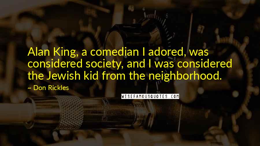 Don Rickles Quotes: Alan King, a comedian I adored, was considered society, and I was considered the Jewish kid from the neighborhood.