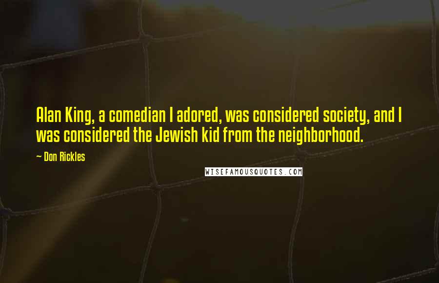 Don Rickles Quotes: Alan King, a comedian I adored, was considered society, and I was considered the Jewish kid from the neighborhood.