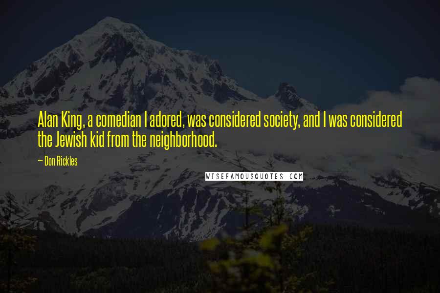 Don Rickles Quotes: Alan King, a comedian I adored, was considered society, and I was considered the Jewish kid from the neighborhood.