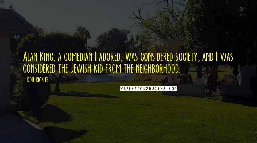 Don Rickles Quotes: Alan King, a comedian I adored, was considered society, and I was considered the Jewish kid from the neighborhood.