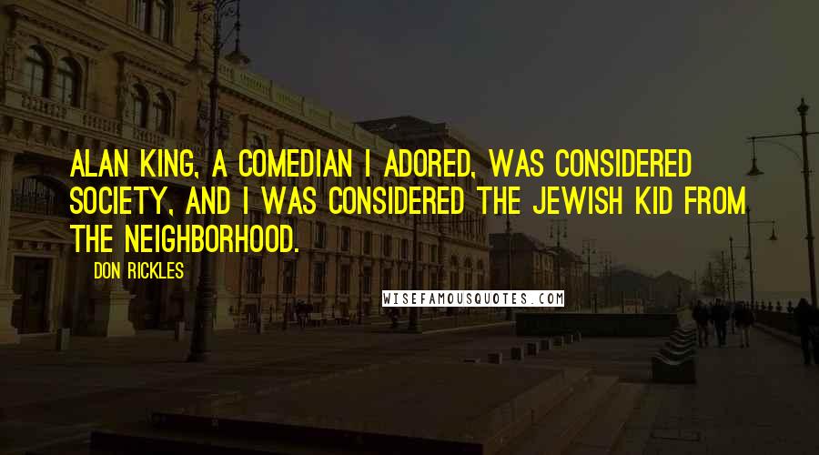 Don Rickles Quotes: Alan King, a comedian I adored, was considered society, and I was considered the Jewish kid from the neighborhood.