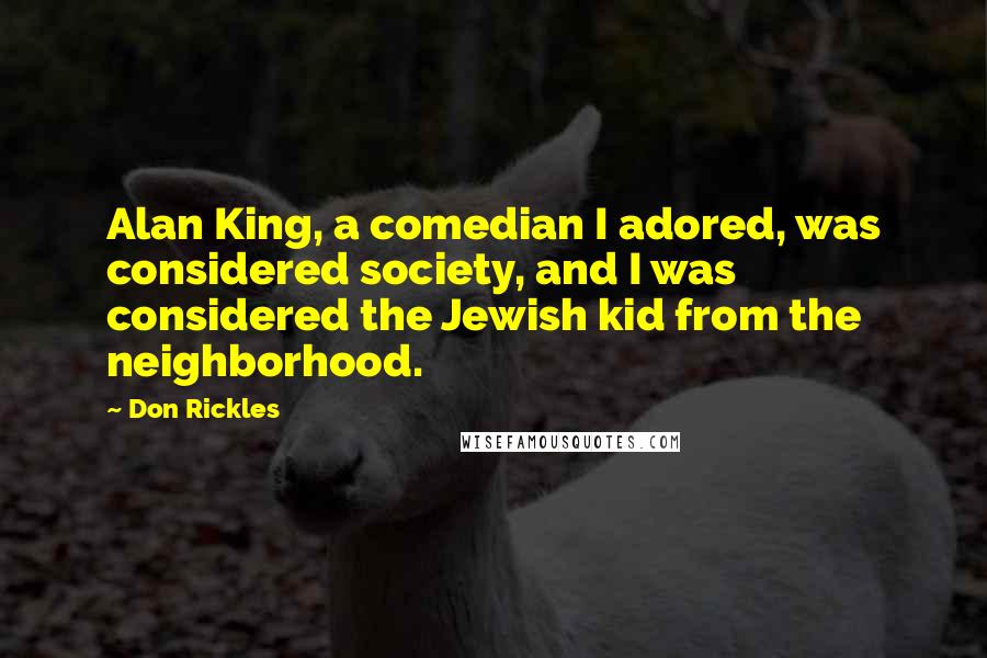Don Rickles Quotes: Alan King, a comedian I adored, was considered society, and I was considered the Jewish kid from the neighborhood.
