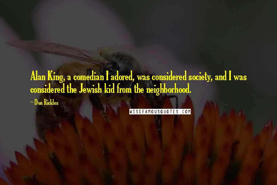 Don Rickles Quotes: Alan King, a comedian I adored, was considered society, and I was considered the Jewish kid from the neighborhood.