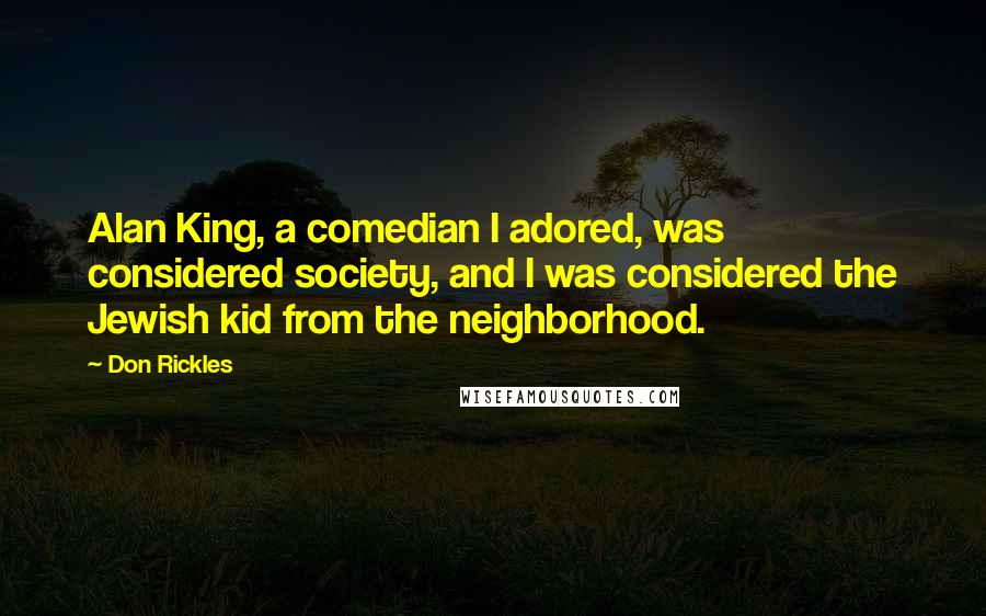 Don Rickles Quotes: Alan King, a comedian I adored, was considered society, and I was considered the Jewish kid from the neighborhood.