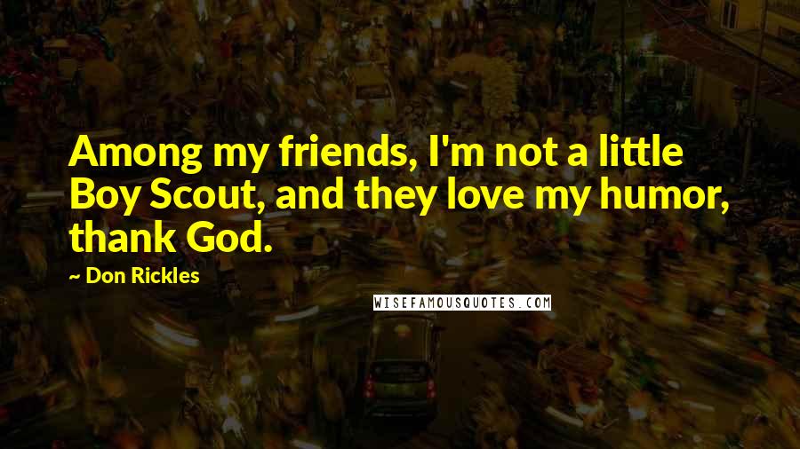 Don Rickles Quotes: Among my friends, I'm not a little Boy Scout, and they love my humor, thank God.