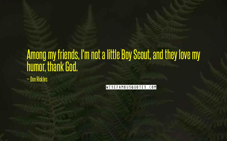 Don Rickles Quotes: Among my friends, I'm not a little Boy Scout, and they love my humor, thank God.