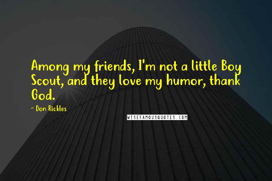 Don Rickles Quotes: Among my friends, I'm not a little Boy Scout, and they love my humor, thank God.