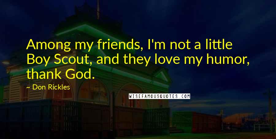 Don Rickles Quotes: Among my friends, I'm not a little Boy Scout, and they love my humor, thank God.
