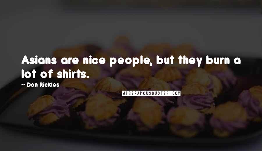 Don Rickles Quotes: Asians are nice people, but they burn a lot of shirts.