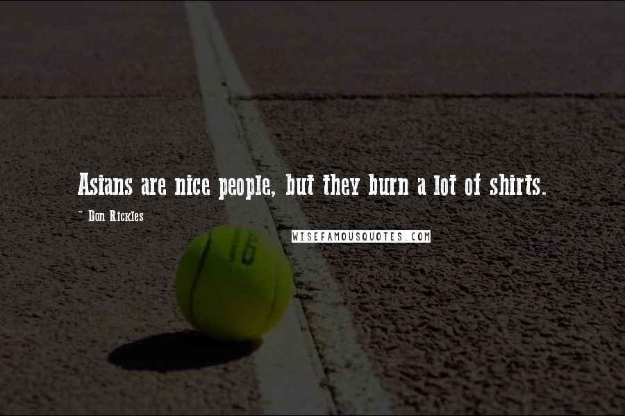 Don Rickles Quotes: Asians are nice people, but they burn a lot of shirts.