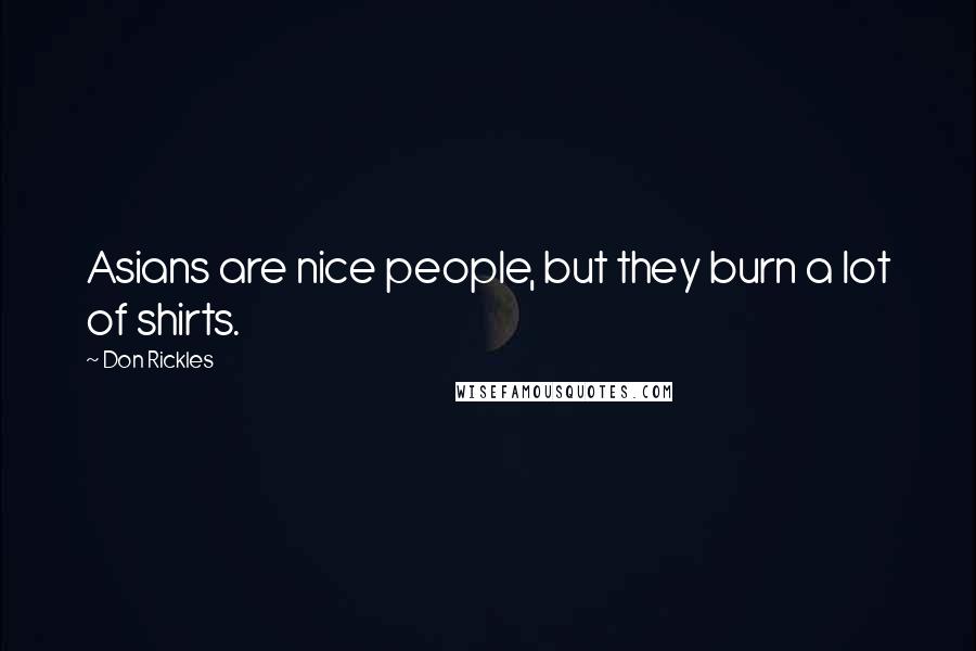 Don Rickles Quotes: Asians are nice people, but they burn a lot of shirts.