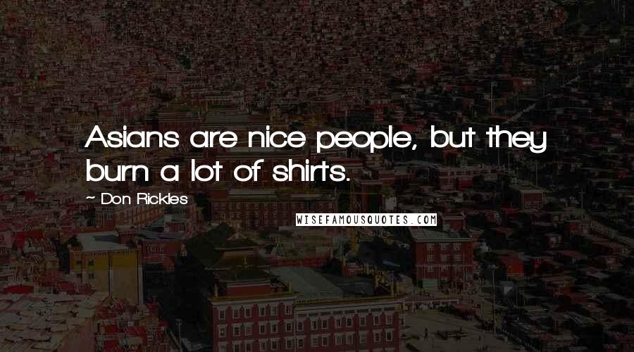 Don Rickles Quotes: Asians are nice people, but they burn a lot of shirts.