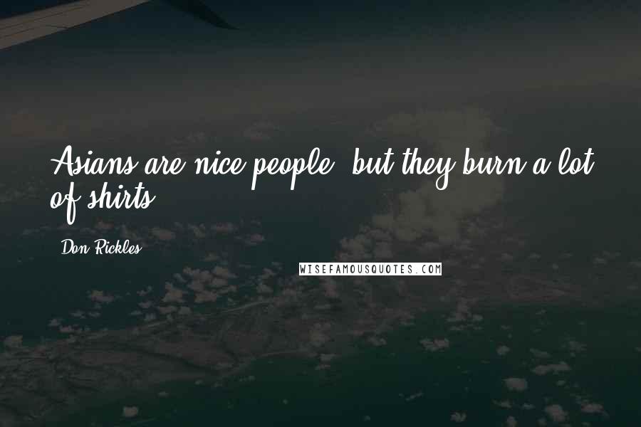 Don Rickles Quotes: Asians are nice people, but they burn a lot of shirts.