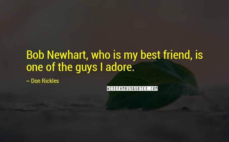 Don Rickles Quotes: Bob Newhart, who is my best friend, is one of the guys I adore.