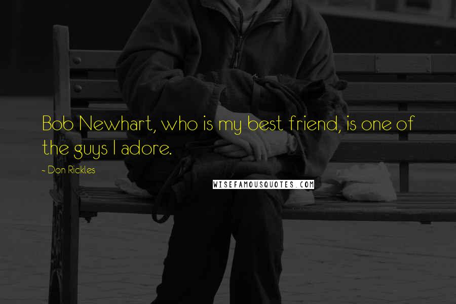 Don Rickles Quotes: Bob Newhart, who is my best friend, is one of the guys I adore.