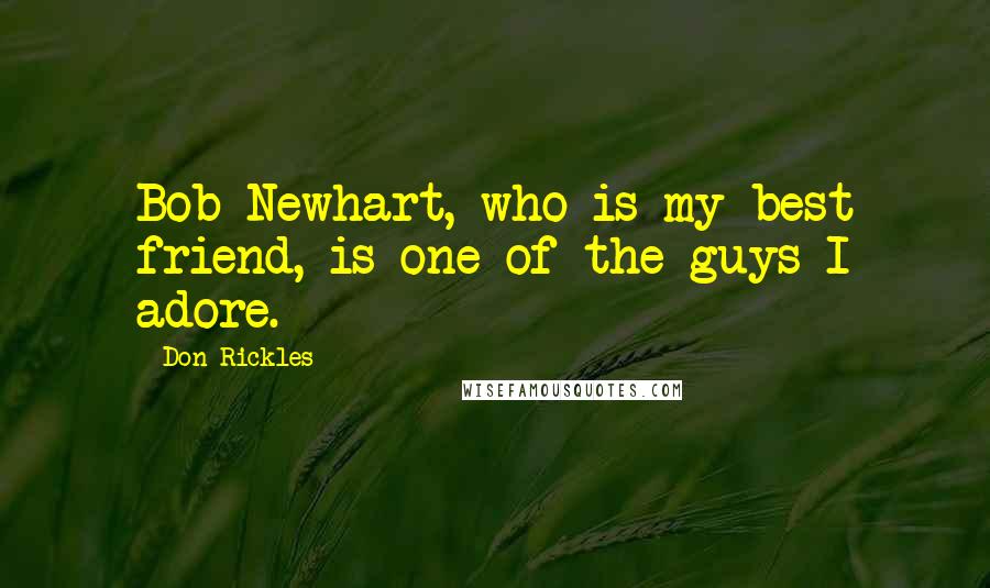 Don Rickles Quotes: Bob Newhart, who is my best friend, is one of the guys I adore.