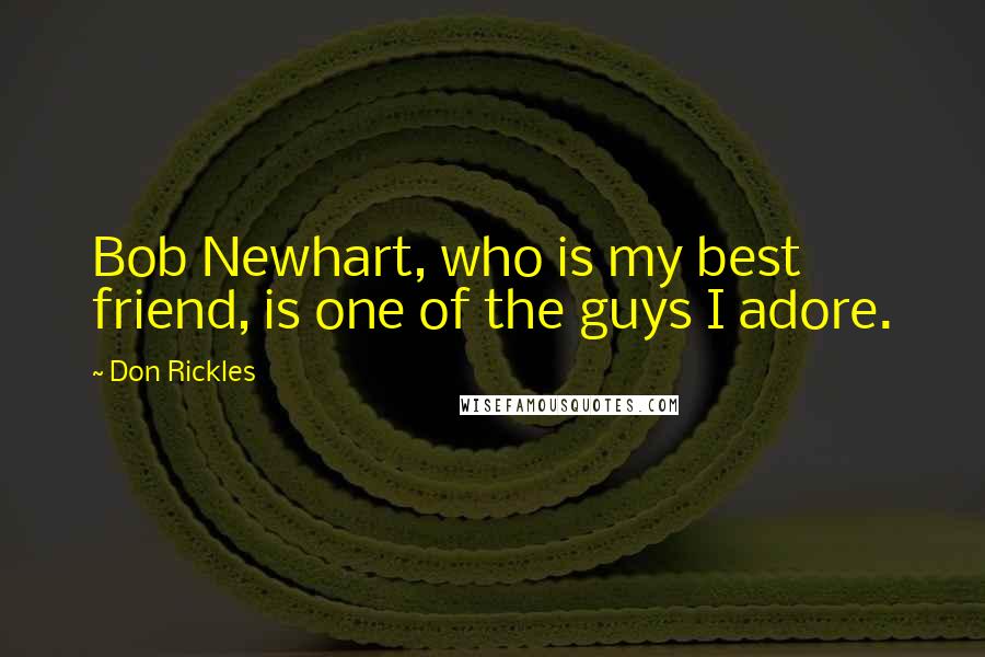 Don Rickles Quotes: Bob Newhart, who is my best friend, is one of the guys I adore.