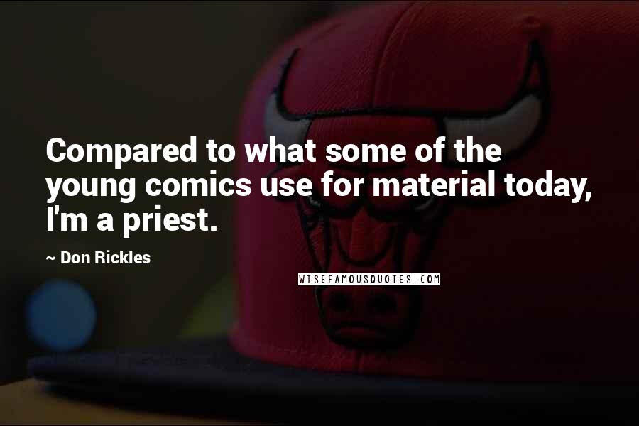 Don Rickles Quotes: Compared to what some of the young comics use for material today, I'm a priest.