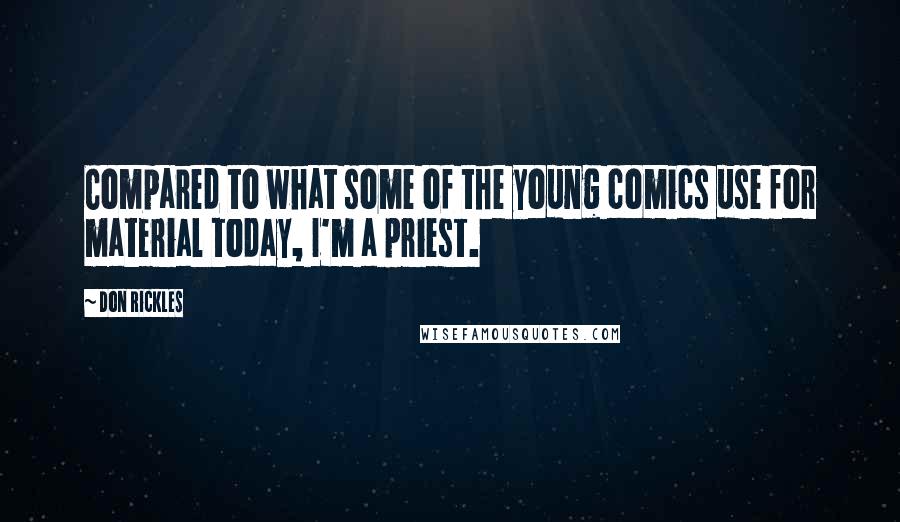 Don Rickles Quotes: Compared to what some of the young comics use for material today, I'm a priest.